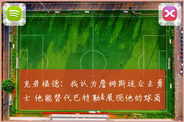 克劳福德：我认为詹姆斯适合去勇士 他能替代巴特勒&展现他的球商